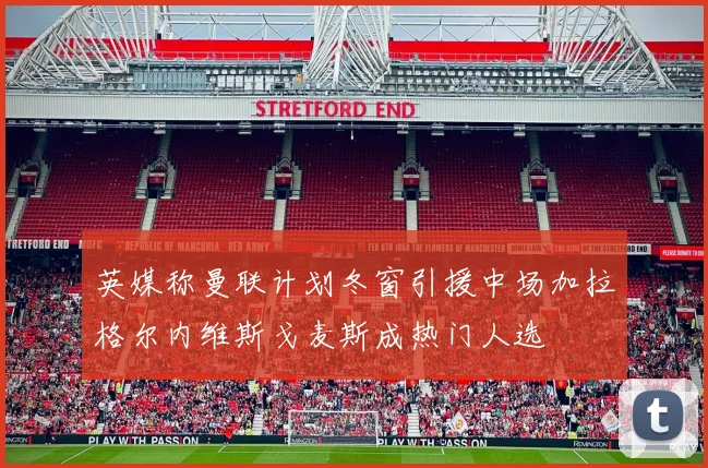 英媒称曼联计划冬窗引援中场加拉格尔内维斯戈麦斯成热门人选