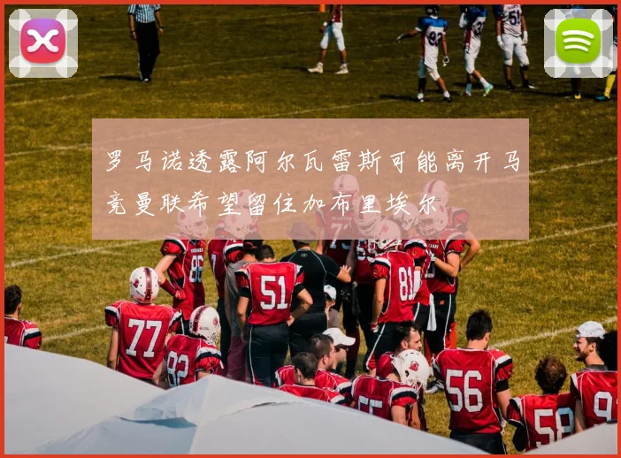 罗马诺透露阿尔瓦雷斯可能离开马竞曼联希望留住加布里埃尔