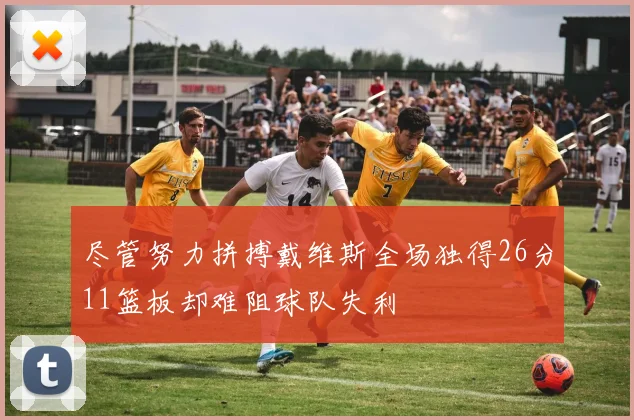 尽管努力拼搏戴维斯全场独得26分11篮板却难阻球队失利