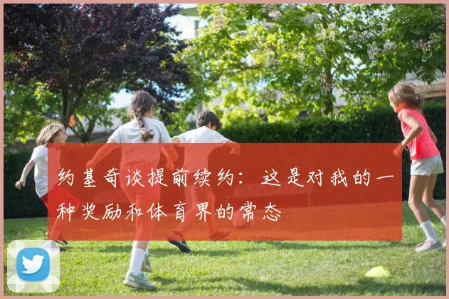 约基奇谈提前续约：这是对我的一种奖励和体育界的常态