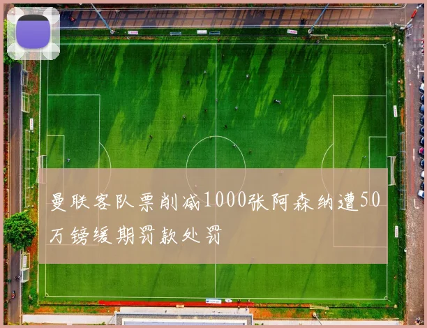 曼联客队票削减1000张阿森纳遭50万镑缓期罚款处罚