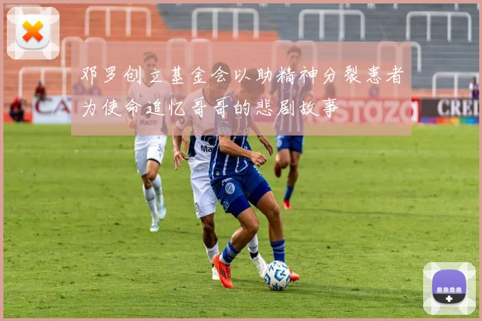 邓罗创立基金会以助精神分裂患者为使命追忆哥哥的悲剧故事