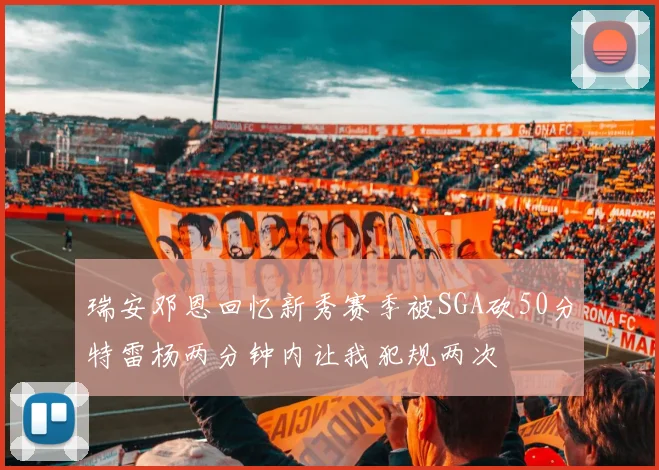 瑞安邓恩回忆新秀赛季被SGA砍50分特雷杨两分钟内让我犯规两次