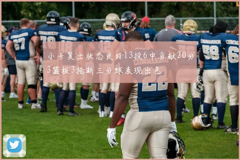 小卡复出状态良好13投6中贡献20分3篮板3抢断三分球表现出色