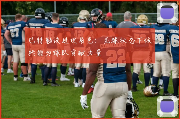 巴特勒谈进攻角色：无球状态下依然能为球队贡献力量