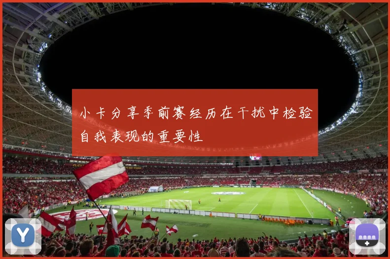 小卡分享季前赛经历在干扰中检验自我表现的重要性